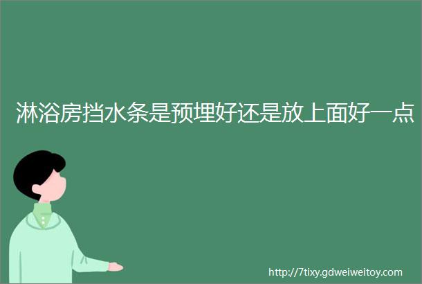 淋浴房挡水条是预埋好还是放上面好一点